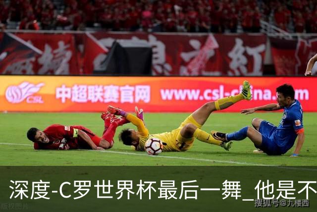 深度-C罗世界杯最后一舞 他是不被别人定义的伟大