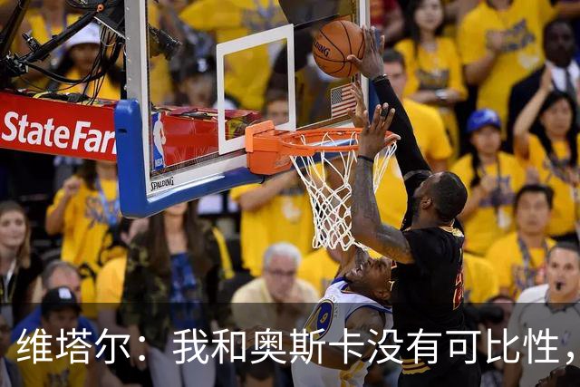 维塔尔：我和奥斯卡没有可比性，奥斯卡是不同的层级远远高于我