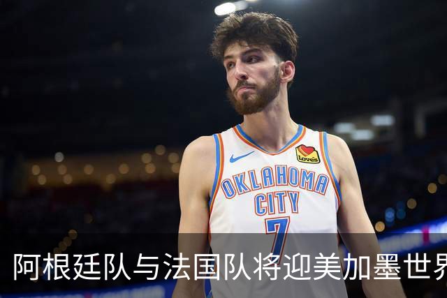 阿根廷队与法国队将迎美加墨世界杯首秀