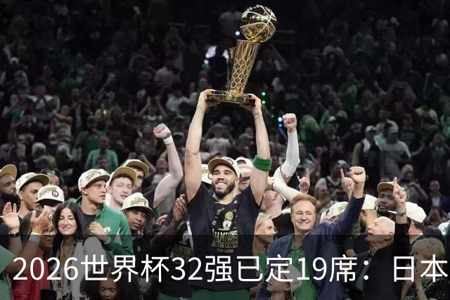 2026世界杯32强已定19席：日本澳大利亚晋级 韩国待定